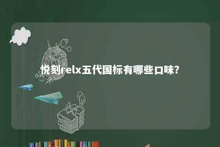 悦刻relx五代国标有哪些口味？ 